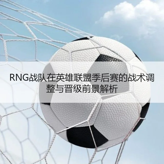 RNG战队在英雄联盟季后赛的战术调整与晋级前景解析