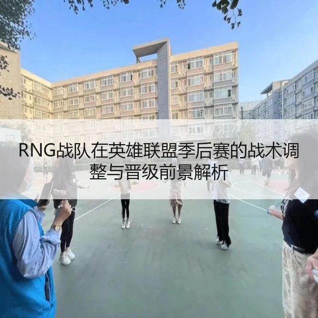 RNG战队在英雄联盟季后赛的战术调整与晋级前景解析